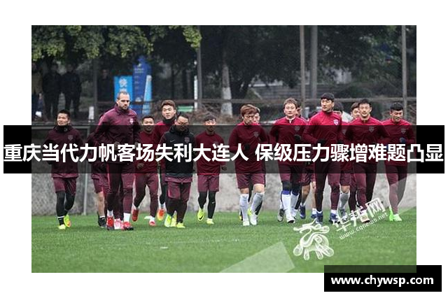 重庆当代力帆客场失利大连人 保级压力骤增难题凸显