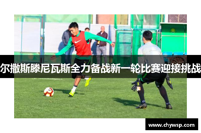 尔撒斯滕尼瓦斯全力备战新一轮比赛迎接挑战