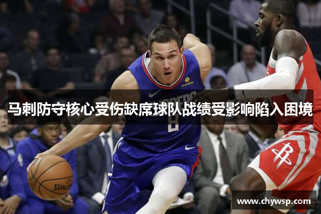 马刺防守核心受伤缺席球队战绩受影响陷入困境