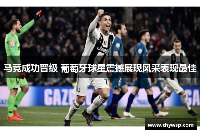 马竞成功晋级 葡萄牙球星震撼展现风采表现最佳