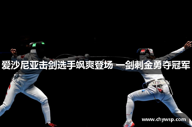 爱沙尼亚击剑选手飒爽登场 一剑刺金勇夺冠军