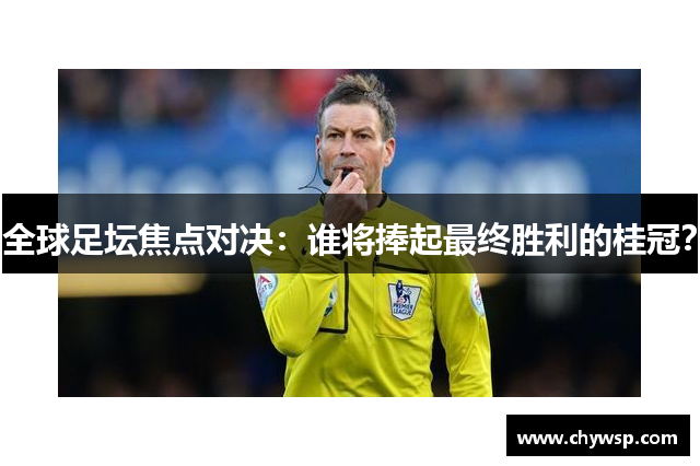 全球足坛焦点对决：谁将捧起最终胜利的桂冠？