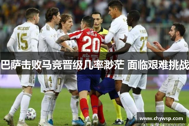 巴萨击败马竞晋级几率渺茫 面临艰难挑战