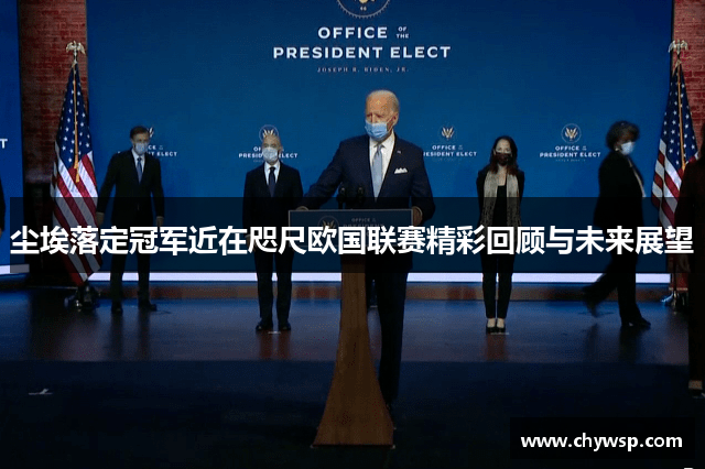 尘埃落定冠军近在咫尺欧国联赛精彩回顾与未来展望