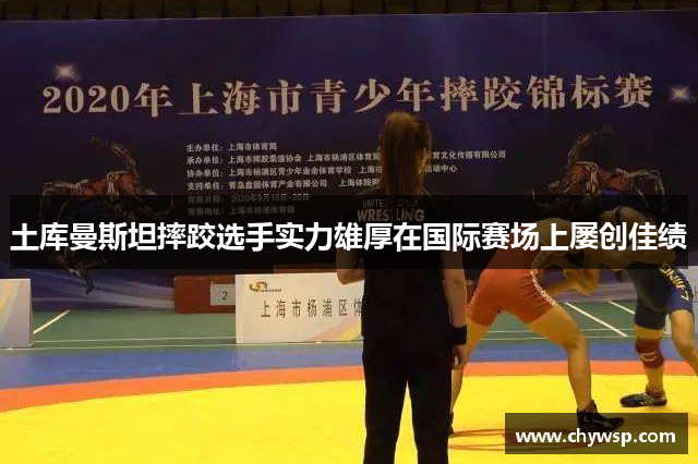 土库曼斯坦摔跤选手实力雄厚在国际赛场上屡创佳绩