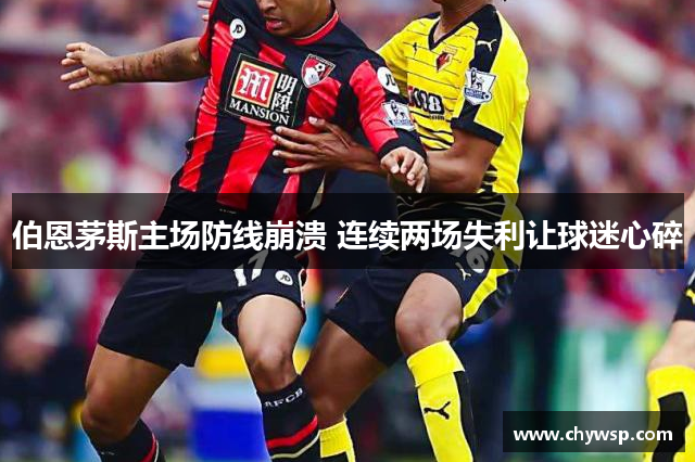 伯恩茅斯主场防线崩溃 连续两场失利让球迷心碎