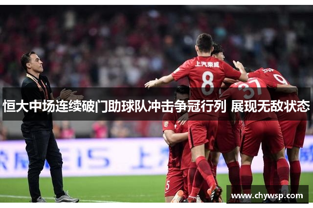 恒大中场连续破门助球队冲击争冠行列 展现无敌状态