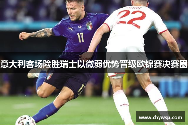 意大利客场险胜瑞士以微弱优势晋级欧锦赛决赛圈
