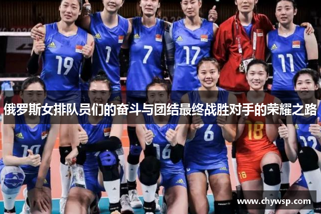 俄罗斯女排队员们的奋斗与团结最终战胜对手的荣耀之路