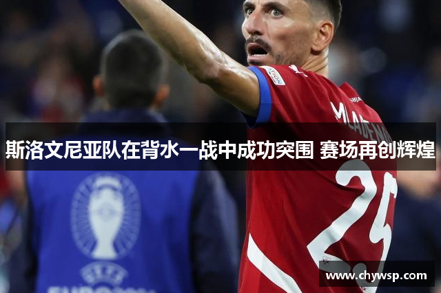 斯洛文尼亚队在背水一战中成功突围 赛场再创辉煌