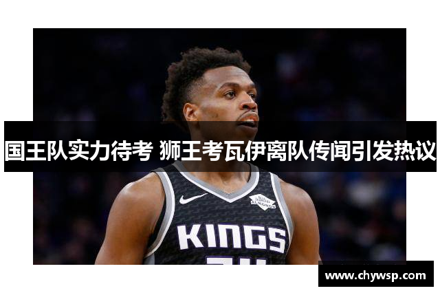 国王队实力待考 狮王考瓦伊离队传闻引发热议