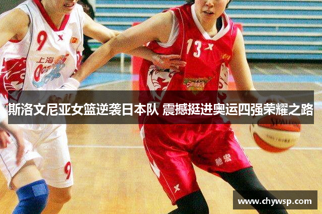 斯洛文尼亚女篮逆袭日本队 震撼挺进奥运四强荣耀之路