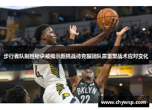 步行者队制胜秘诀被揭示新挑战待克服团队需重塑战术应对变化