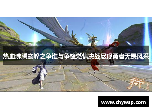 热血沸腾巅峰之争谁与争锋燃情决战展现勇者无畏风采