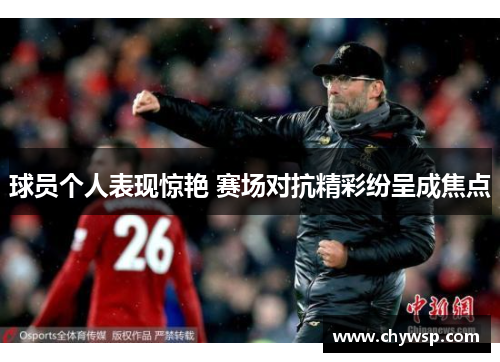 球员个人表现惊艳 赛场对抗精彩纷呈成焦点