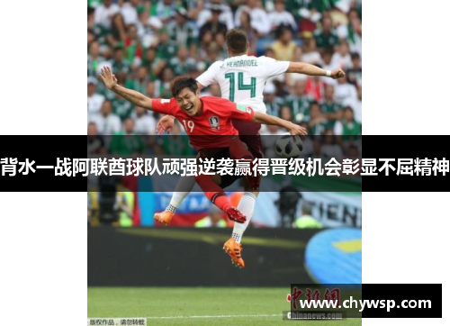 背水一战阿联酋球队顽强逆袭赢得晋级机会彰显不屈精神