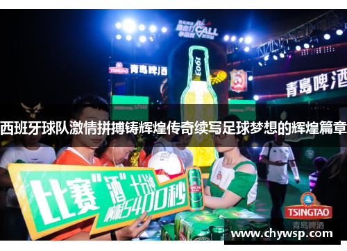 西班牙球队激情拼搏铸辉煌传奇续写足球梦想的辉煌篇章