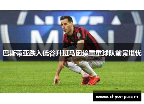 巴斯蒂亚跌入低谷升班马困境重重球队前景堪忧