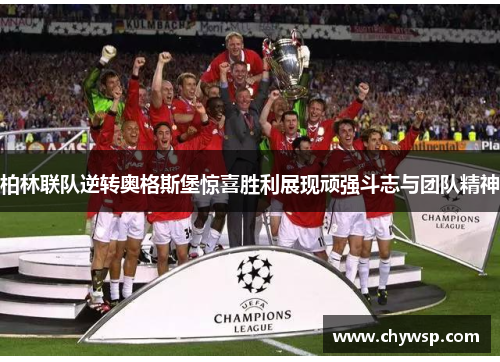 柏林联队逆转奥格斯堡惊喜胜利展现顽强斗志与团队精神
