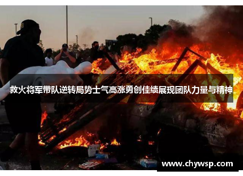 救火将军带队逆转局势士气高涨勇创佳绩展现团队力量与精神