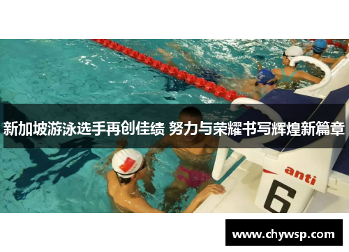 新加坡游泳选手再创佳绩 努力与荣耀书写辉煌新篇章