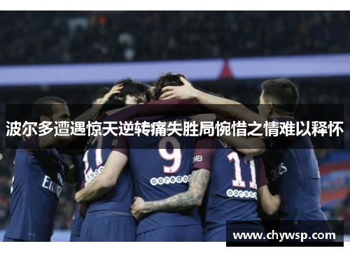 波尔多遭遇惊天逆转痛失胜局惋惜之情难以释怀