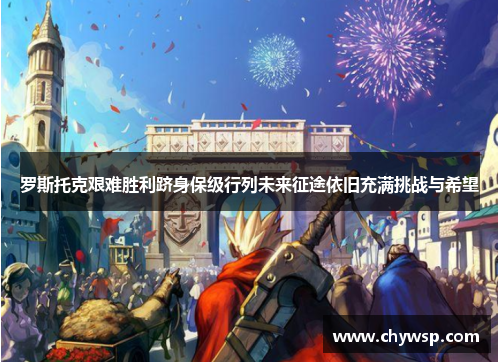 罗斯托克艰难胜利跻身保级行列未来征途依旧充满挑战与希望