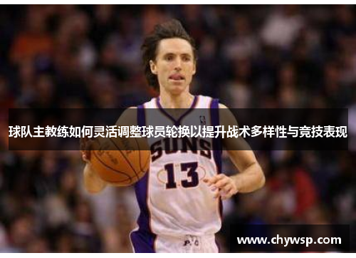 球队主教练如何灵活调整球员轮换以提升战术多样性与竞技表现