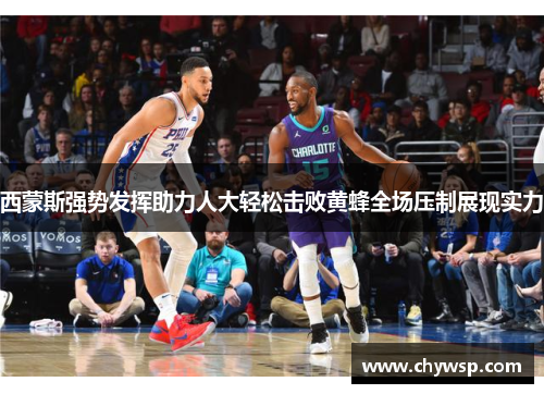 西蒙斯强势发挥助力人大轻松击败黄蜂全场压制展现实力