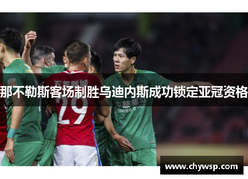 那不勒斯客场制胜乌迪内斯成功锁定亚冠资格