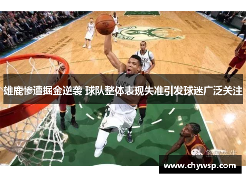 雄鹿惨遭掘金逆袭 球队整体表现失准引发球迷广泛关注