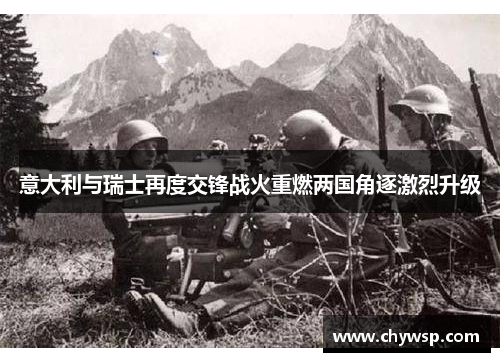 意大利与瑞士再度交锋战火重燃两国角逐激烈升级