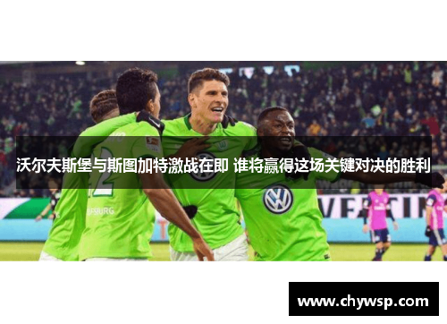 沃尔夫斯堡与斯图加特激战在即 谁将赢得这场关键对决的胜利